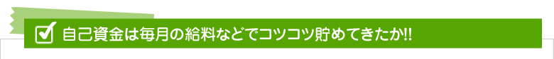 自己資金は毎月の給料などでコツコツ貯めてきたか!!
