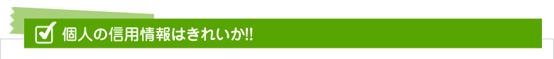 個人の信用情報はきれいか!!